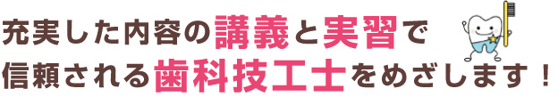 充実した内容の講義と実習で信頼される歯科技工士をめざします！